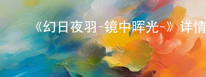 陈美琴发布《幻日夜羽-镜中晖光-》详情介绍_幻日夜羽-镜中晖光-已完结在线观看_幻日夜羽-镜中晖光-迅雷下载_日漫